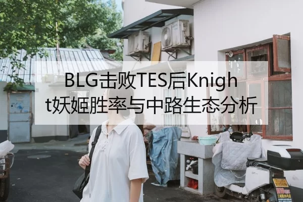 BLG击败TES后Knight妖姬胜率与中路生态分析